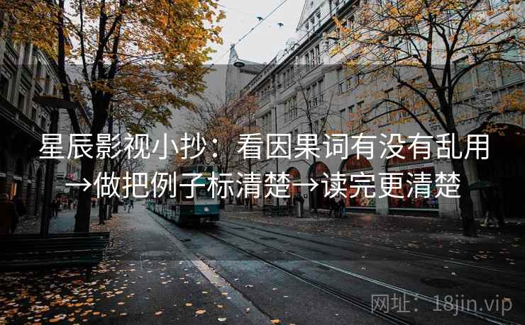 星辰影视小抄：看因果词有没有乱用→做把例子标清楚→读完更清楚