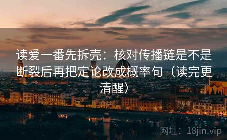 读爱一番先拆壳：核对传播链是不是断裂后再把定论改成概率句（读完更清醒）